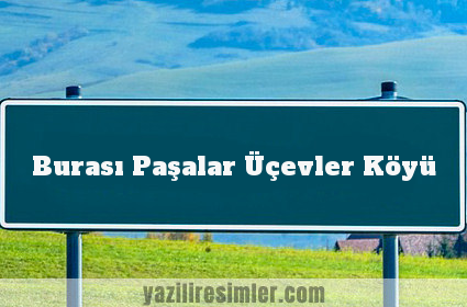 Burası Paşalar Üçevler Köyü